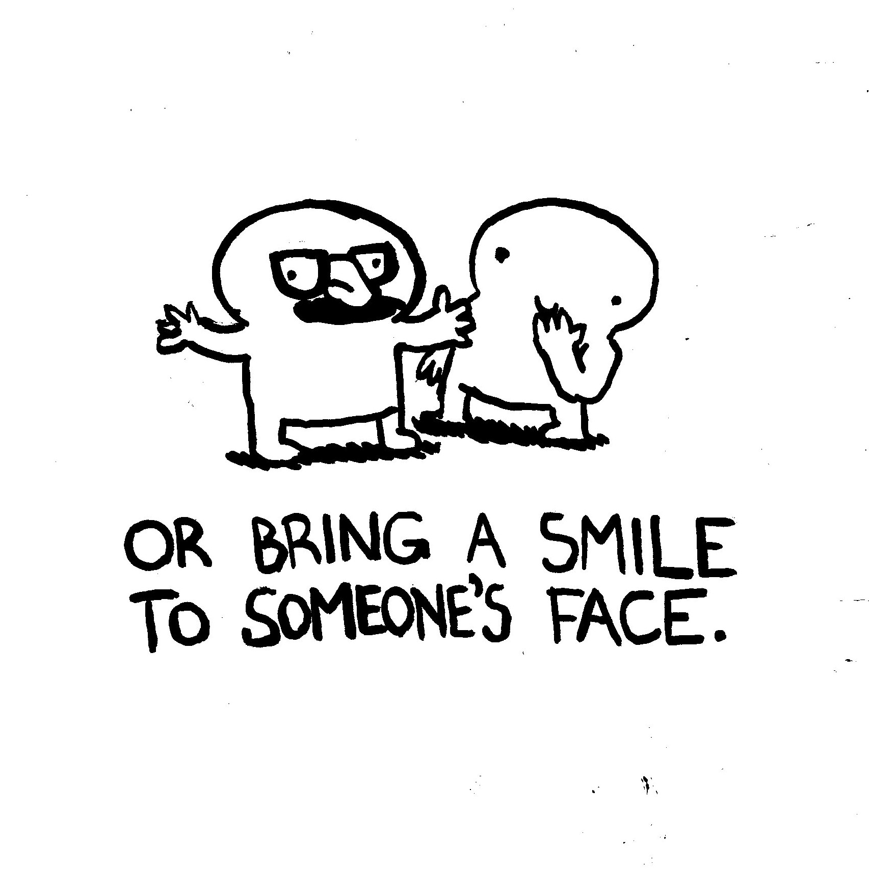 Or bring a smile to someone's face.
