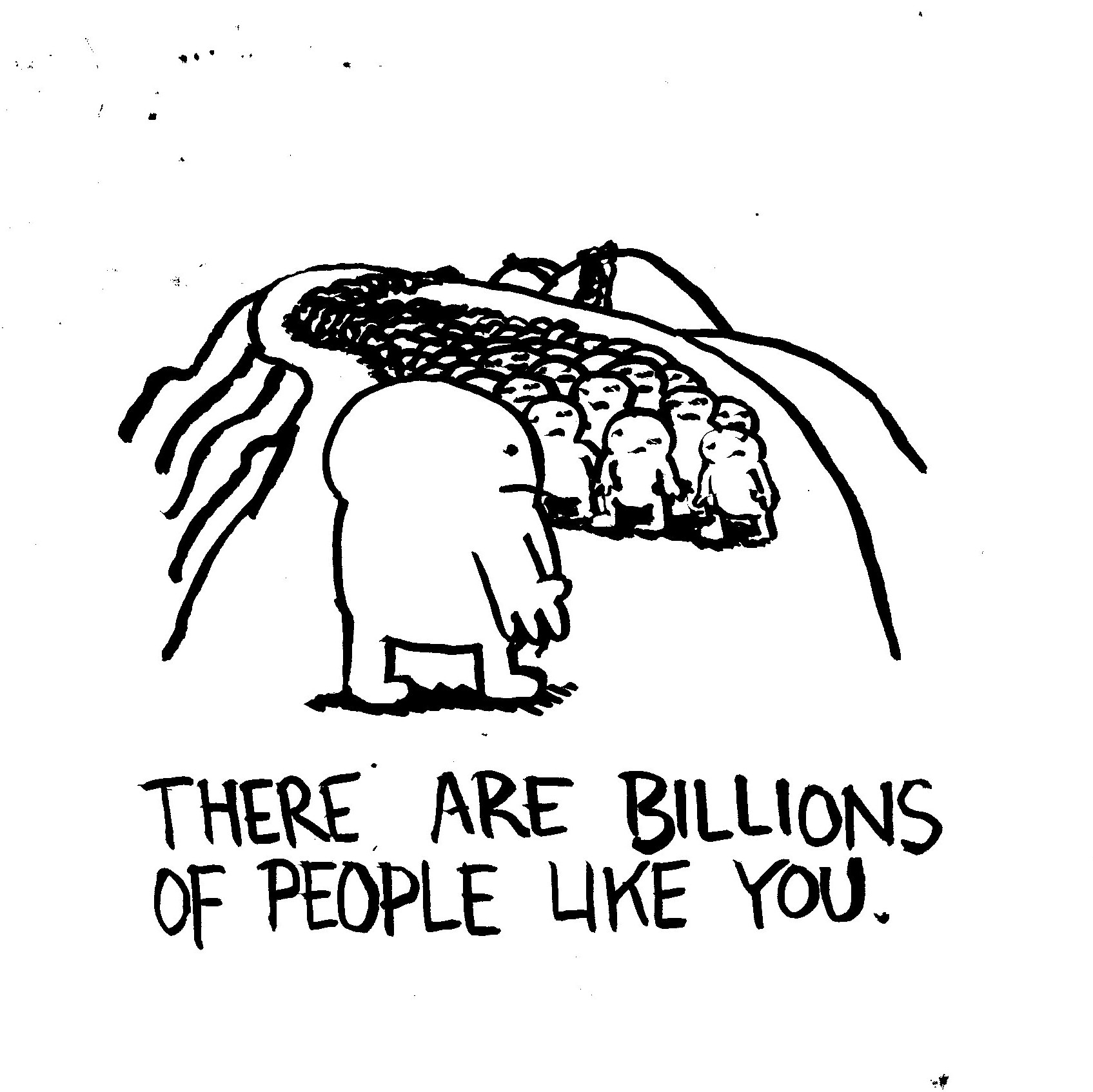 There are billions of people like you.